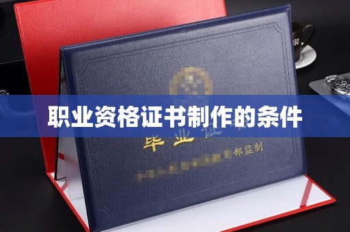 丰都职业资格证书制作的条件